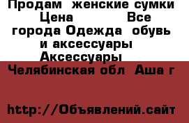 Продам  женские сумки › Цена ­ 1 000 - Все города Одежда, обувь и аксессуары » Аксессуары   . Челябинская обл.,Аша г.